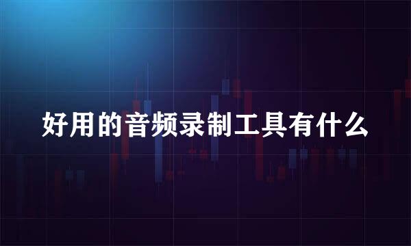 好用的音频录制工具有什么