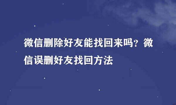 微信删除好友能找回来吗？微信误删好友找回方法