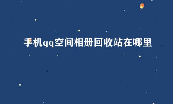 手机qq空间相册回收站在哪里