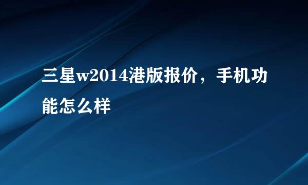 三星w2014港版报价，手机功能怎么样