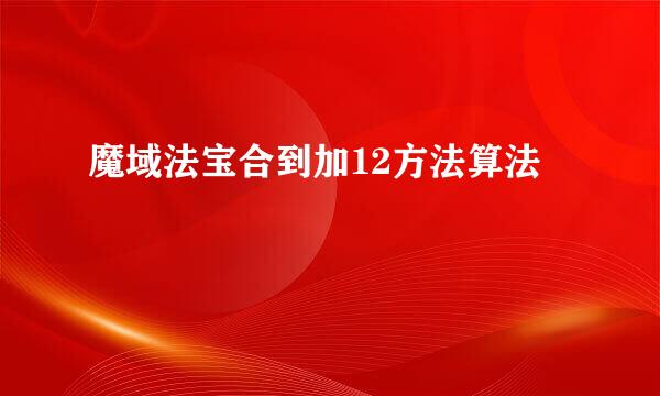 魔域法宝合到加12方法算法