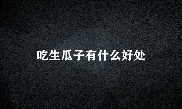 吃生瓜子有什么好处
