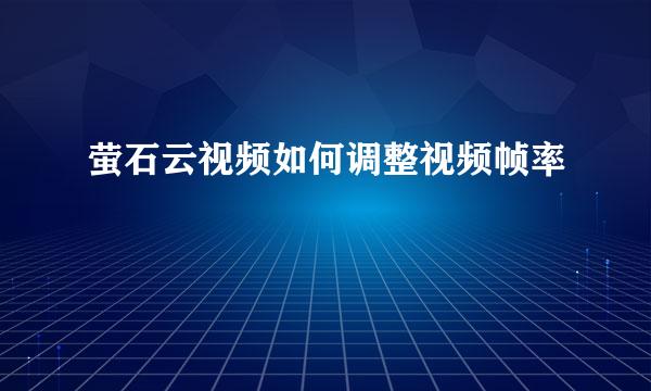 萤石云视频如何调整视频帧率