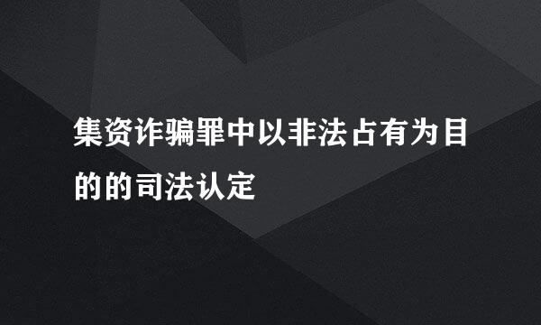 集资诈骗罪中以非法占有为目的的司法认定