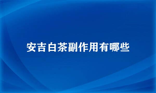 安吉白茶副作用有哪些