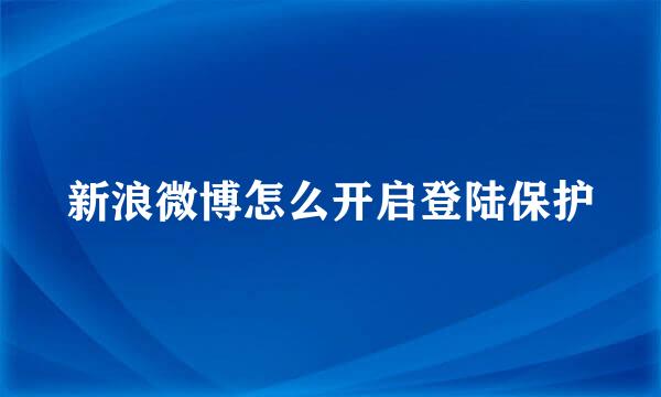 新浪微博怎么开启登陆保护