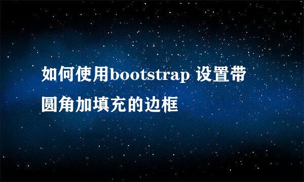 如何使用bootstrap 设置带 圆角加填充的边框