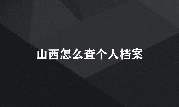 山西怎么查个人档案