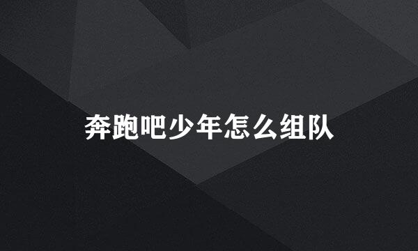奔跑吧少年怎么组队