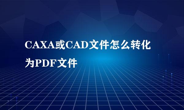 CAXA或CAD文件怎么转化为PDF文件