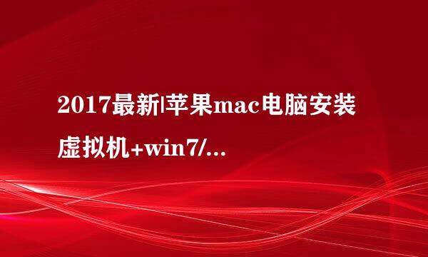 2017最新|苹果mac电脑安装虚拟机+win7/8/10系统