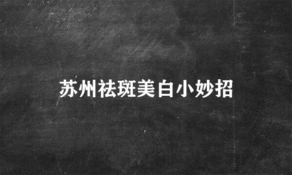 苏州祛斑美白小妙招