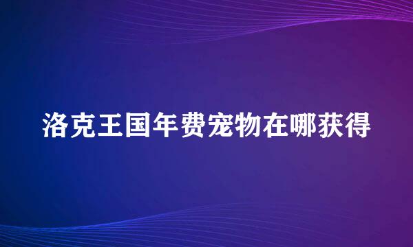洛克王国年费宠物在哪获得