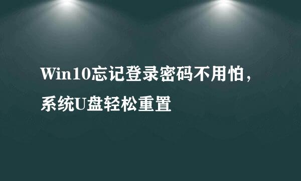 Win10忘记登录密码不用怕，系统U盘轻松重置