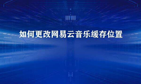 如何更改网易云音乐缓存位置