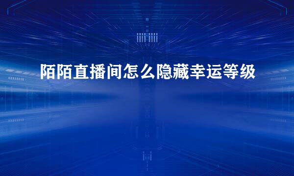 陌陌直播间怎么隐藏幸运等级