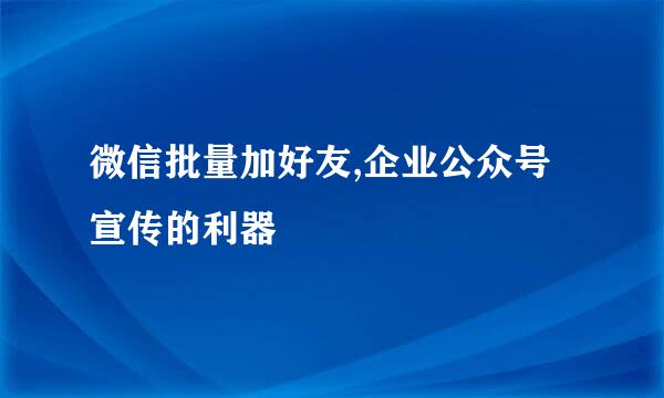 微信批量加好友,企业公众号宣传的利器