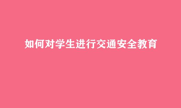 如何对学生进行交通安全教育