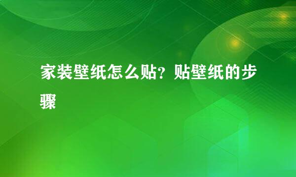 家装壁纸怎么贴？贴壁纸的步骤