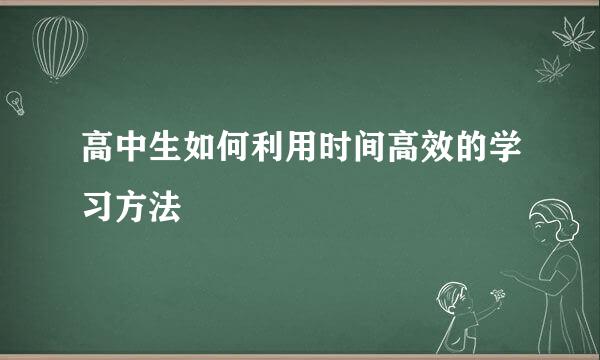 高中生如何利用时间高效的学习方法