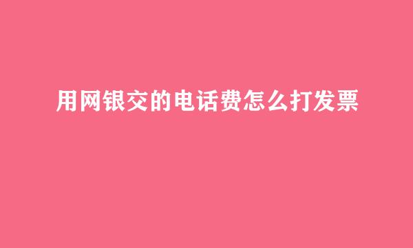 用网银交的电话费怎么打发票