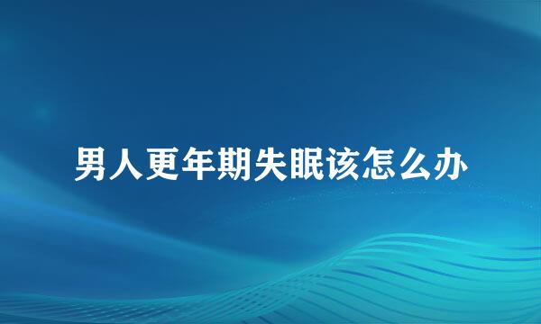 男人更年期失眠该怎么办