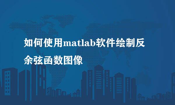 如何使用matlab软件绘制反余弦函数图像