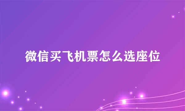 微信买飞机票怎么选座位