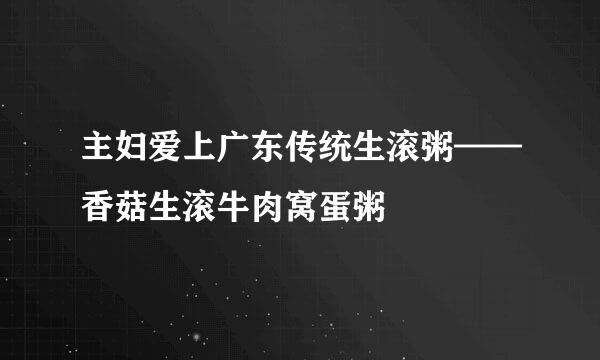 主妇爱上广东传统生滚粥——香菇生滚牛肉窝蛋粥