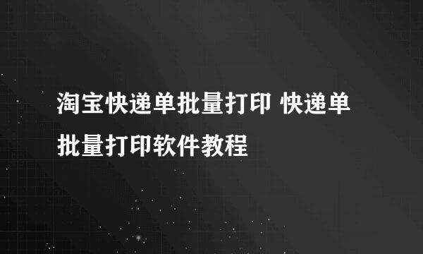 淘宝快递单批量打印 快递单批量打印软件教程