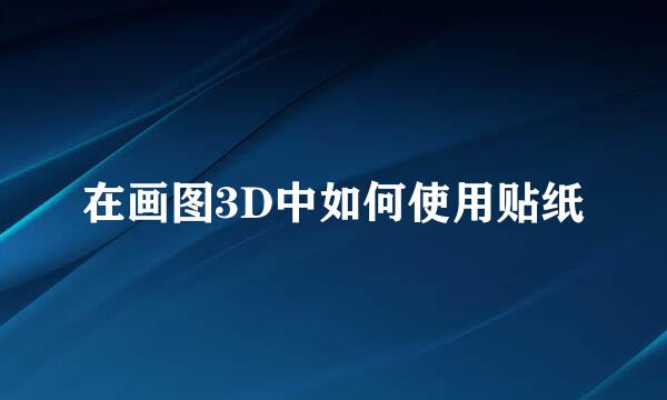 在画图3D中如何使用贴纸