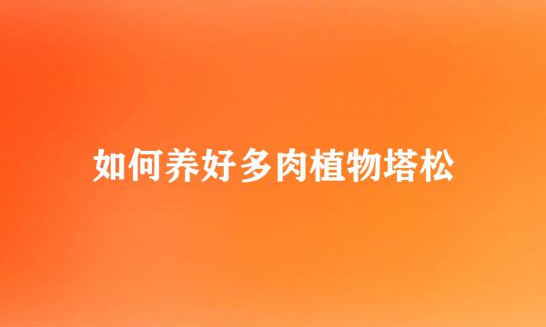 如何养好多肉植物塔松