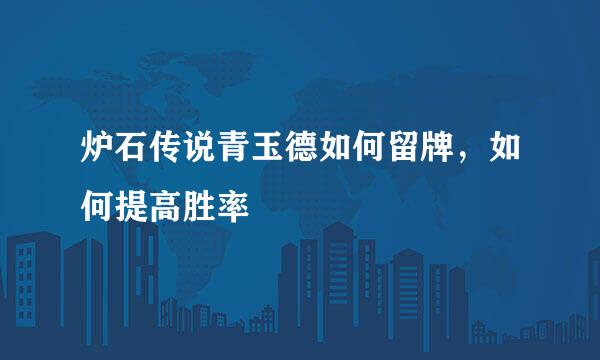 炉石传说青玉德如何留牌，如何提高胜率