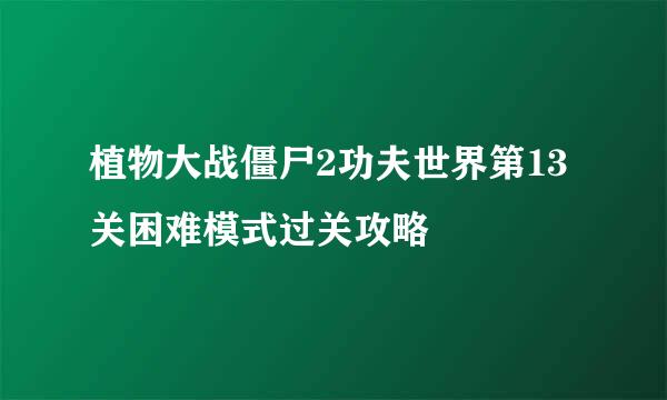 植物大战僵尸2功夫世界第13关困难模式过关攻略
