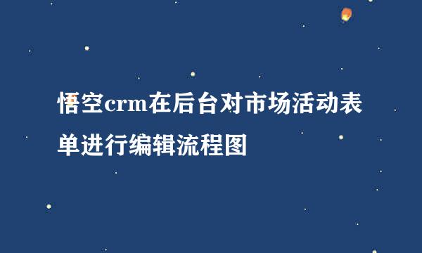 悟空crm在后台对市场活动表单进行编辑流程图