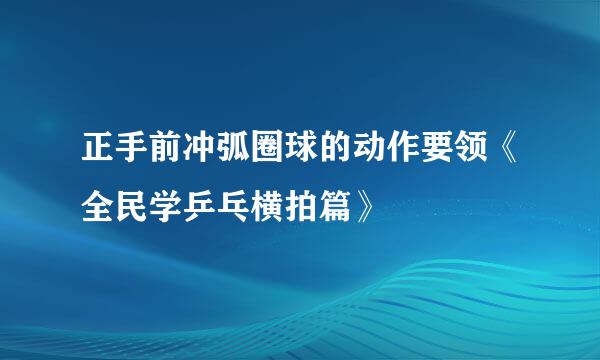 正手前冲弧圈球的动作要领《全民学乒乓横拍篇》