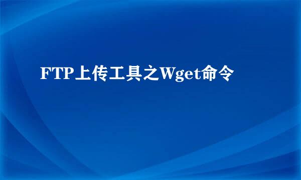FTP上传工具之Wget命令