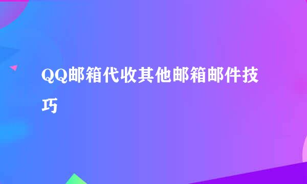 QQ邮箱代收其他邮箱邮件技巧