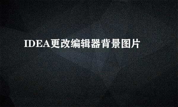 IDEA更改编辑器背景图片