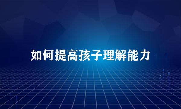 如何提高孩子理解能力
