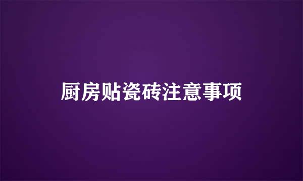 厨房贴瓷砖注意事项