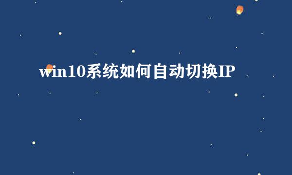 win10系统如何自动切换IP