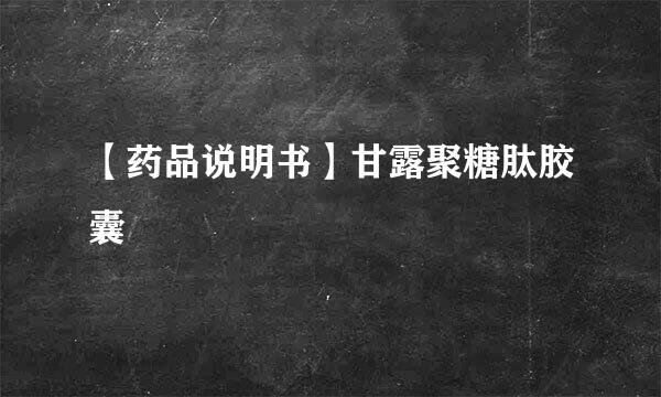 【药品说明书】甘露聚糖肽胶囊