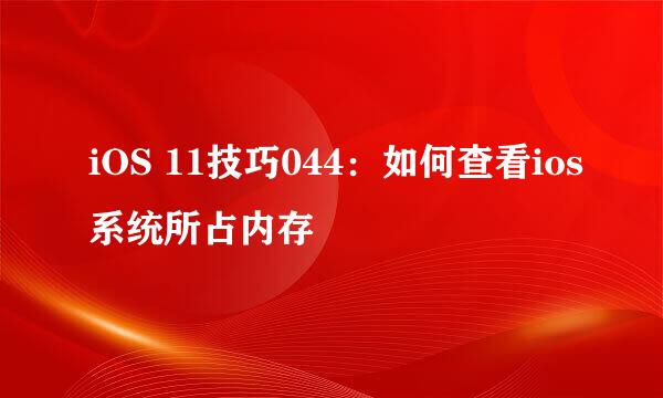 iOS 11技巧044：如何查看ios系统所占内存