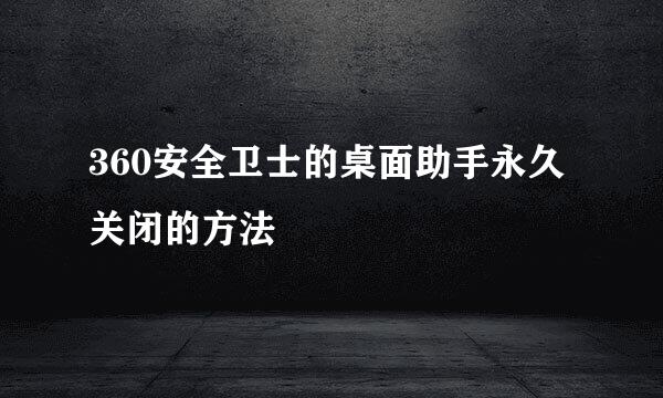 360安全卫士的桌面助手永久关闭的方法