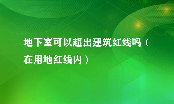 地下室可以超出建筑红线吗（在用地红线内）