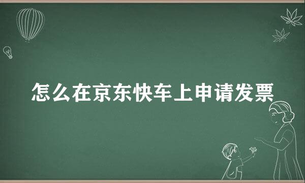 怎么在京东快车上申请发票