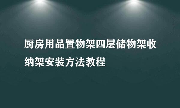 厨房用品置物架四层储物架收纳架安装方法教程
