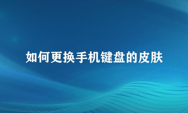 如何更换手机键盘的皮肤