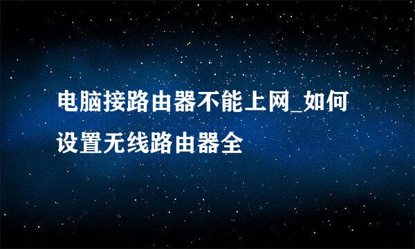 电脑接路由器不能上网_如何设置无线路由器全